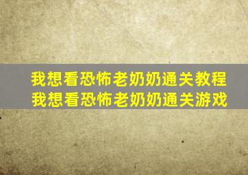 我想看恐怖老奶奶通关教程 我想看恐怖老奶奶通关游戏